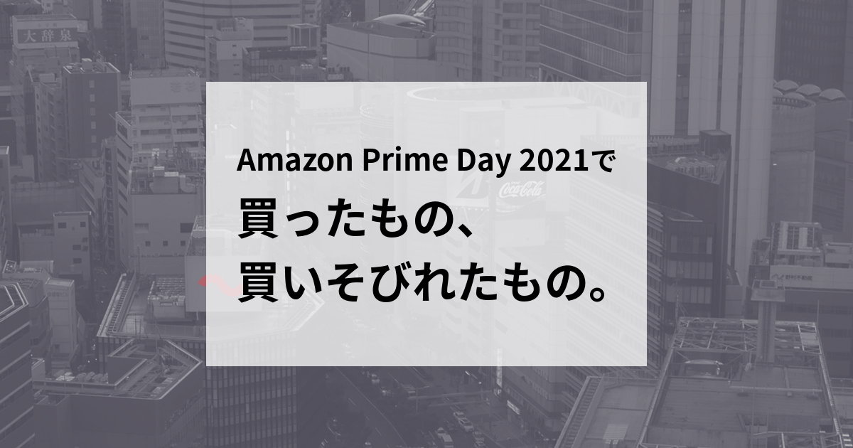 Amazon Prime Day 2021 で買ったもの、買いそびれたもの