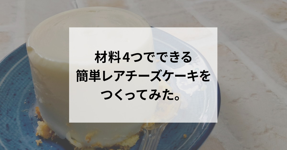 材料4つでできる簡単レアチーズケーキをつくってみた。