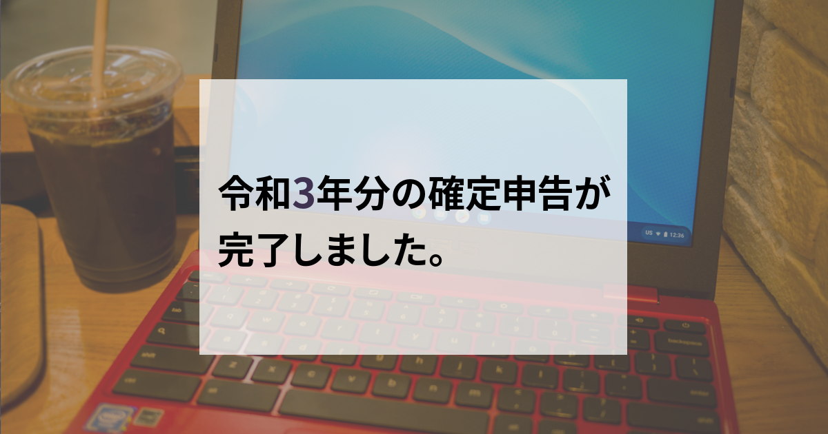 令和3年分の確定申告が完了しました。