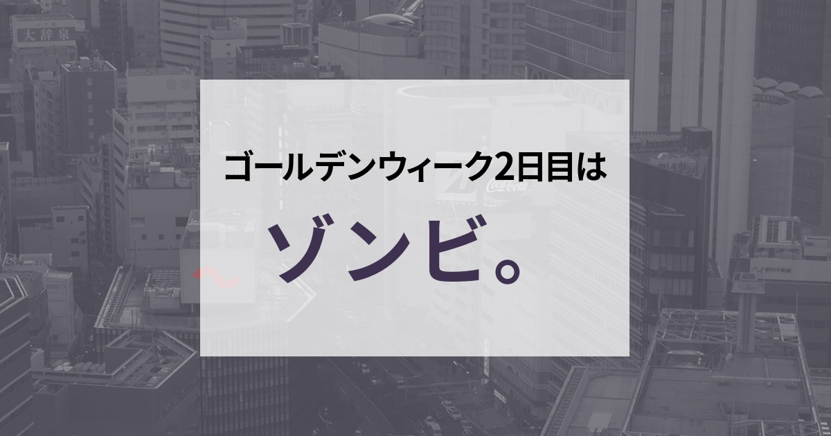 ゴールデンウィーク2日目はゾンビ。
