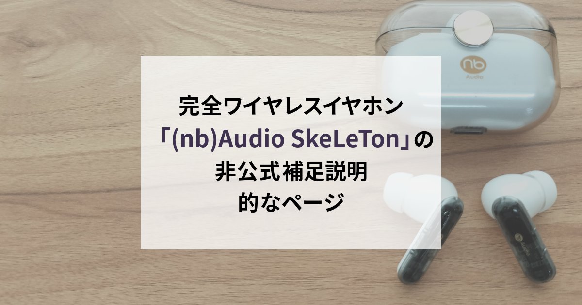 完全ワイヤレスイヤホン「(nb)Audio SkeLeTon」の非公式補足説明的なページ