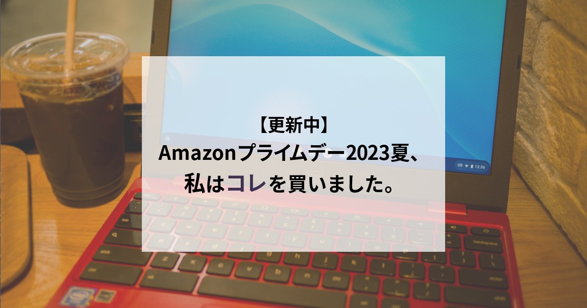 Amazonプライムデー2023夏、私はコレを買いました。