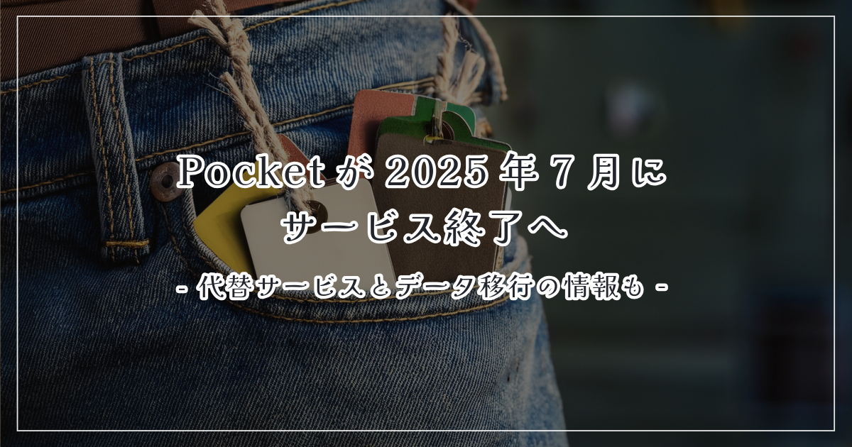 Pocketが2025年7月にサービス終了へ&mdash;代替サービスとデータ移行の手順まとめ