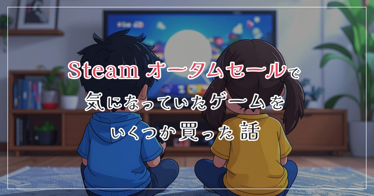 Steamオータムセールで気になっていたゲームをいくつか買った話